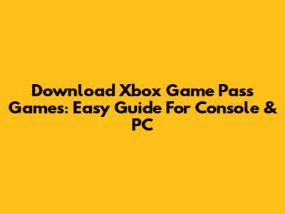 Download Xbox Game Pass Games: Easy Guide For Console & PC