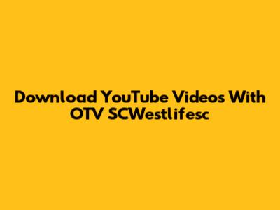 Download YouTube Videos With OTV SCWestlifesc