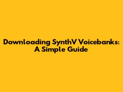 Downloading SynthV Voicebanks: A Simple Guide