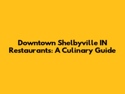 Downtown Shelbyville IN Restaurants: A Culinary Guide