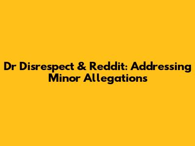 Dr Disrespect & Reddit: Addressing Minor Allegations
