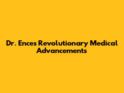 Dr. Ence's Revolutionary Medical Advancements