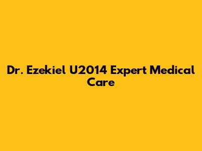 Dr. Ezekiel U2014 Expert Medical Care