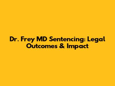 Dr. Frey MD Sentencing: Legal Outcomes & Impact