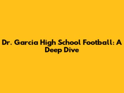 Dr. Garcia High School Football: A Deep Dive