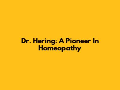 Dr. Hering: A Pioneer In Homeopathy