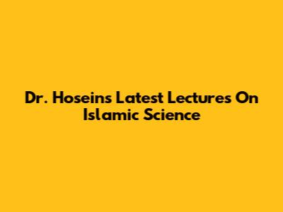 Dr. Hosein's Latest Lectures On Islamic Science