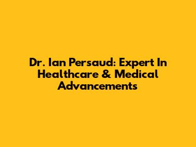 Dr. Ian Persaud: Expert In Healthcare & Medical Advancements