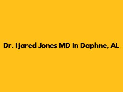 Dr. Ijared Jones MD In Daphne, AL