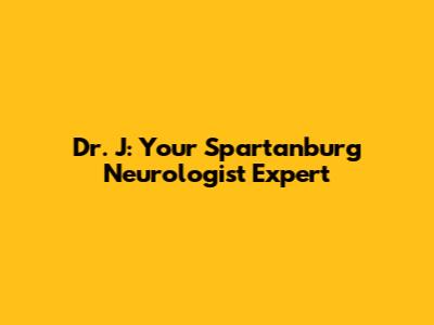 Dr. J: Your Spartanburg Neurologist Expert