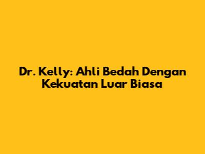 Dr. Kelly: Ahli Bedah Dengan Kekuatan Luar Biasa
