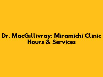Dr. MacGillivray: Miramichi Clinic Hours & Services