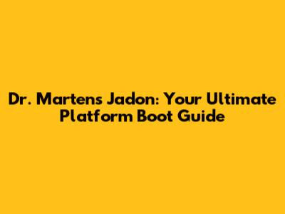 Dr. Martens Jadon: Your Ultimate Platform Boot Guide