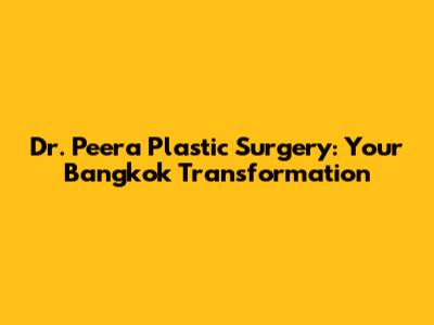 Dr. Peera Plastic Surgery: Your Bangkok Transformation