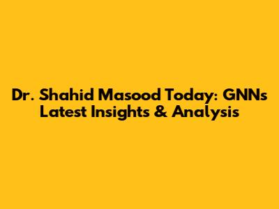 Dr. Shahid Masood Today: GNN's Latest Insights & Analysis