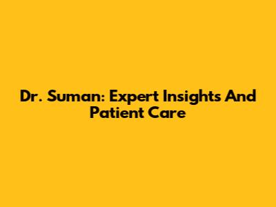 Dr. Suman: Expert Insights And Patient Care