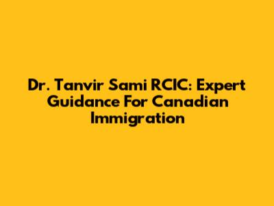 Dr. Tanvir Sami RCIC: Expert Guidance For Canadian Immigration