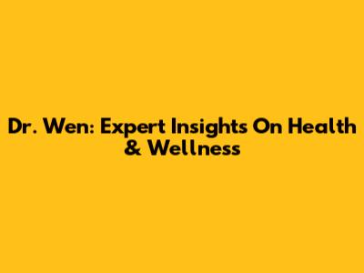 Dr. Wen: Expert Insights On Health & Wellness