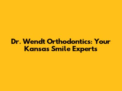 Dr. Wendt Orthodontics: Your Kansas Smile Experts
