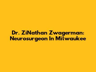 Dr. ZiNathan Zwagerman: Neurosurgeon In Milwaukee