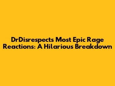 DrDisrespect's Most Epic Rage Reactions: A Hilarious Breakdown