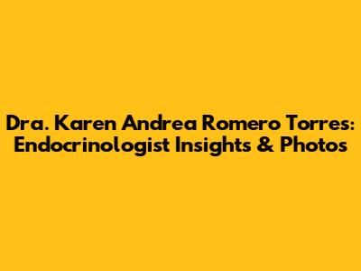 Dra. Karen Andrea Romero Torres: Endocrinologist Insights & Photos