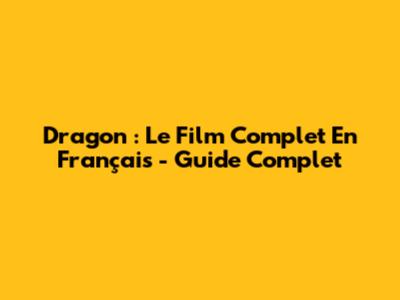 Dragon : Le Film Complet En Français - Guide Complet