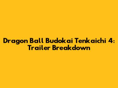 Dragon Ball Budokai Tenkaichi 4: Trailer Breakdown