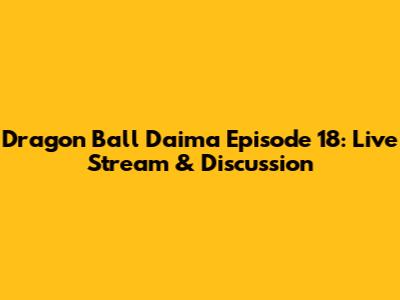 Dragon Ball Daima Episode 18: Live Stream & Discussion