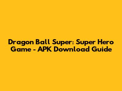 Dragon Ball Super: Super Hero Game - APK Download Guide