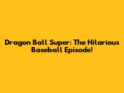 Dragon Ball Super: The Hilarious Baseball Episode!