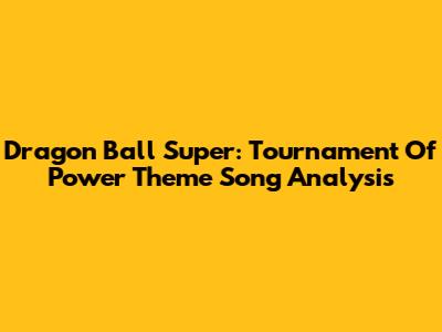 Dragon Ball Super: Tournament Of Power Theme Song Analysis