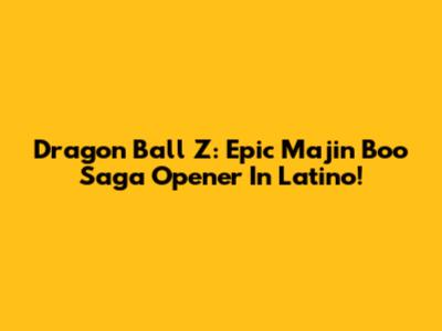 Dragon Ball Z: Epic Majin Boo Saga Opener In Latino!