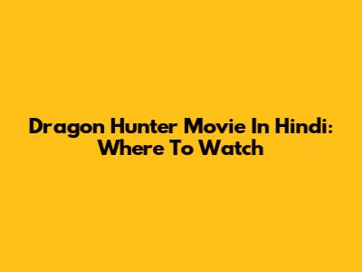 Dragon Hunter Movie In Hindi: Where To Watch