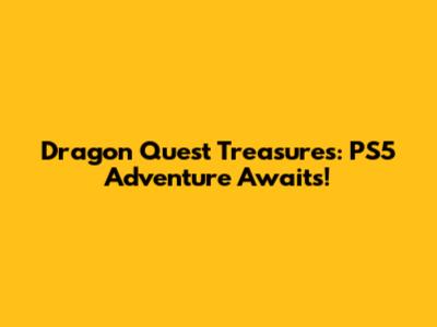 Dragon Quest Treasures: PS5 Adventure Awaits!