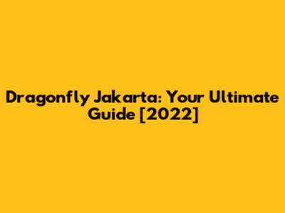 Dragonfly Jakarta: Your Ultimate Guide [2022]