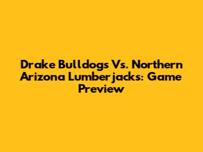 Drake Bulldogs Vs. Northern Arizona Lumberjacks: Game Preview