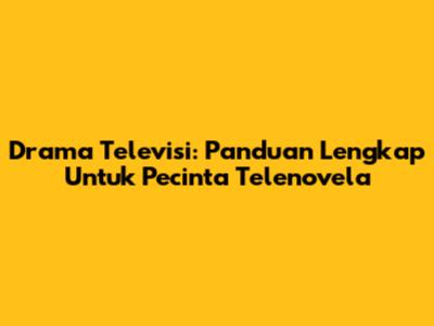 Drama Televisi: Panduan Lengkap Untuk Pecinta Telenovela