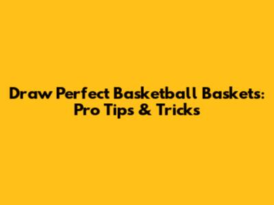 Draw Perfect Basketball Baskets: Pro Tips & Tricks