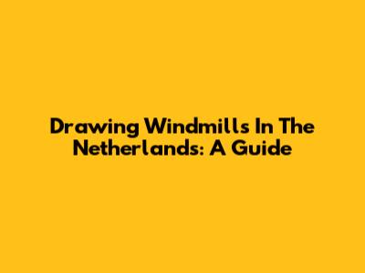 Drawing Windmills In The Netherlands: A Guide