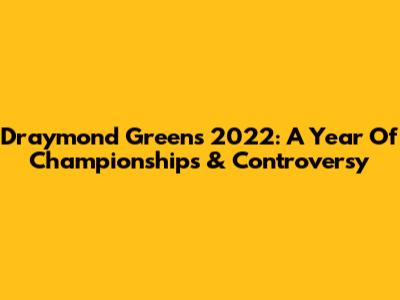 Draymond Green's 2022: A Year Of Championships & Controversy