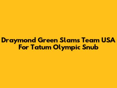 Draymond Green Slams Team USA For Tatum Olympic Snub