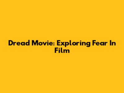 Dread Movie: Exploring Fear In Film