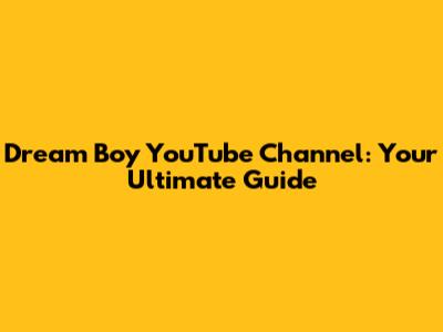 Dream Boy YouTube Channel: Your Ultimate Guide