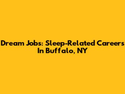 Dream Jobs: Sleep-Related Careers In Buffalo, NY