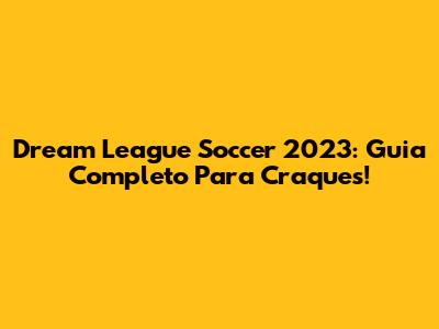 Dream League Soccer 2023: Guia Completo Para Craques!