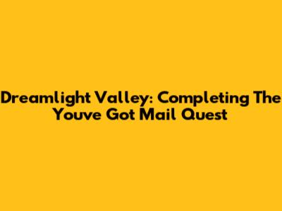 Dreamlight Valley: Completing The You've Got Mail Quest