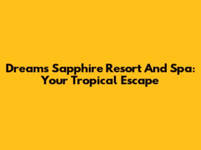 Dreams Sapphire Resort And Spa: Your Tropical Escape