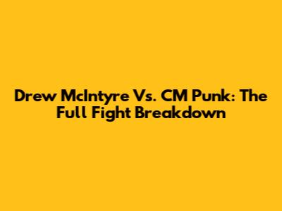 Drew McIntyre Vs. CM Punk: The Full Fight Breakdown