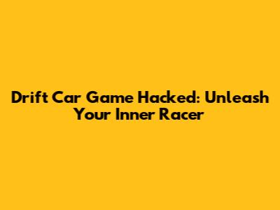 Drift Car Game Hacked: Unleash Your Inner Racer